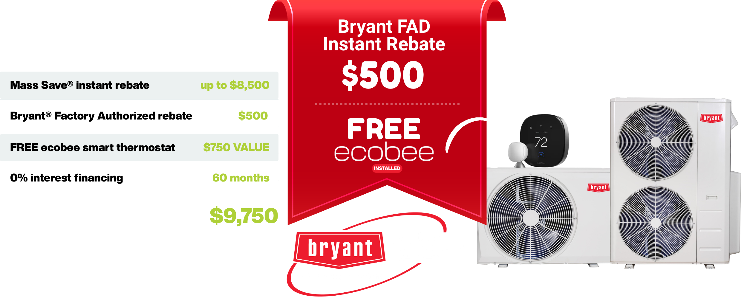 Mass Save instant rebate up to $8,500. Bryant Factory Authorized rebate $500. FREE ecobee smart thermostat, installed — $750 value. 0% interest financing for 60 months. Total value up to $9,750. Shown with Bryant outdoor units and a Bryant Factory Authorized Dealer $500 instant rebate plus free ecobee offer.